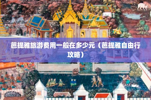 芭提雅旅游费用一般在多少元（芭提雅自由行攻略）  第1张