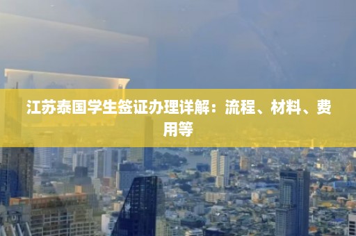 江苏泰国学生签证办理详解：流程、材料、费用等