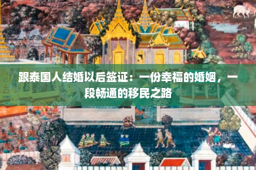 跟泰国人结婚以后签证：一份幸福的婚姻，一段畅通的移民之路  第1张