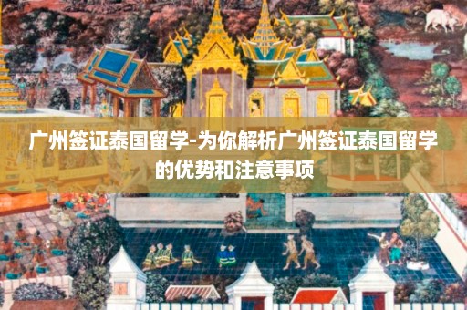 广州签证泰国留学-为你解析广州签证泰国留学的优势和注意事项  第1张