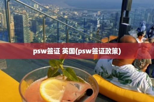 psw签证 英国(psw签证政策)