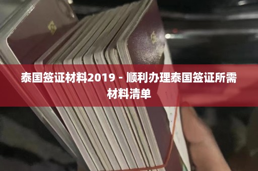 泰国签证材料2019 - 顺利办理泰国签证所需材料清单  第1张