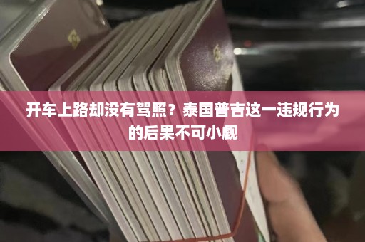 开车上路却没有驾照？泰国普吉这一违规行为的后果不可小觑  第1张