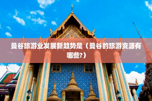 曼谷旅游业发展新趋势是（曼谷的旅游资源有哪些?）