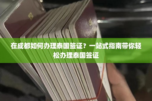 在成都如何办理泰国签证？一站式指南带你轻松办理泰国签证  第1张