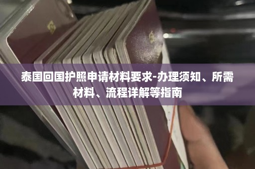 泰国回国护照申请材料要求-办理须知、所需材料、流程详解等指南  第1张