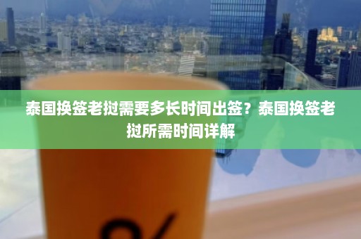 泰国换签老挝需要多长时间出签？泰国换签老挝所需时间详解