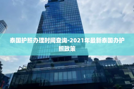 泰国护照办理时间查询-2021年最新泰国办护照政策  第1张