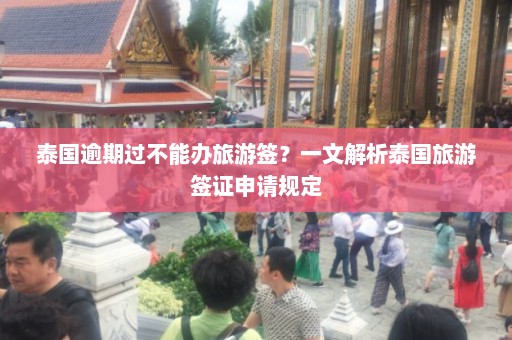 泰国逾期过不能办旅游签？一文解析泰国旅游签证申请规定  第1张