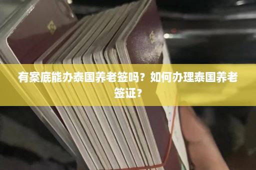 有案底能办泰国养老签吗？如何办理泰国养老签证？