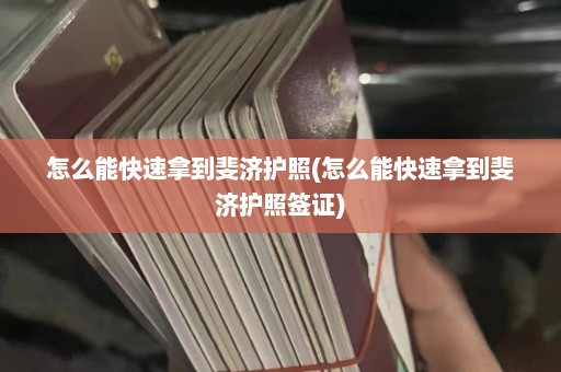 怎么能快速拿到斐济护照(怎么能快速拿到斐济护照签证)