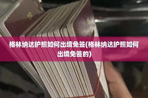 格林纳达护照如何出境免签(格林纳达护照如何出境免签的)  第1张