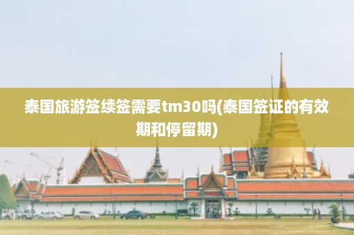 泰国旅游签续签需要tm30吗(泰国签证的有效期和停留期)  第1张