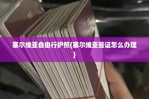 塞尔维亚自由行护照(塞尔维亚签证怎么办理)  第1张