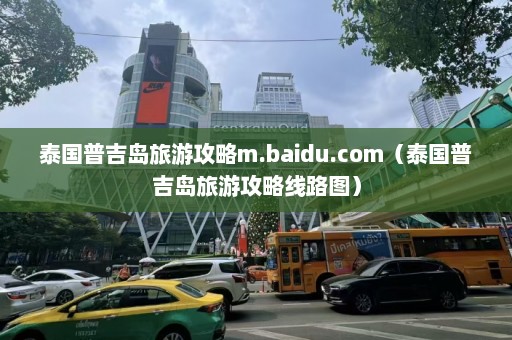 泰国普吉岛旅游攻略m.baidu.com（泰国普吉岛旅游攻略线路图）  第1张