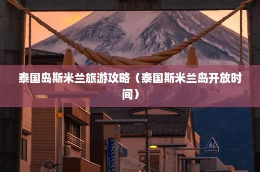 泰国岛斯米兰旅游攻略（泰国斯米兰岛开放时间）