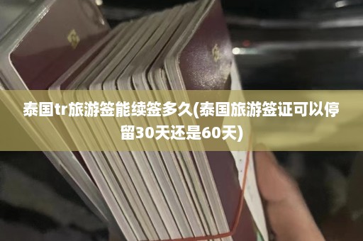 泰国tr旅游签能续签多久(泰国旅游签证可以停留30天还是60天)  第1张