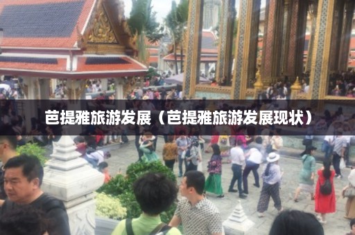 芭提雅旅游发展（芭提雅旅游发展现状）