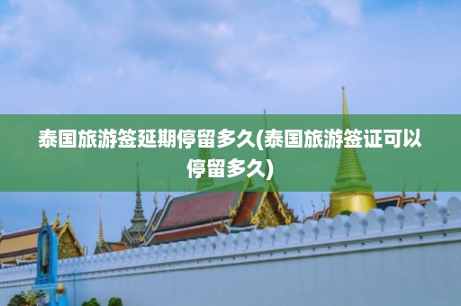 泰国旅游签延期停留多久(泰国旅游签证可以停留多久)