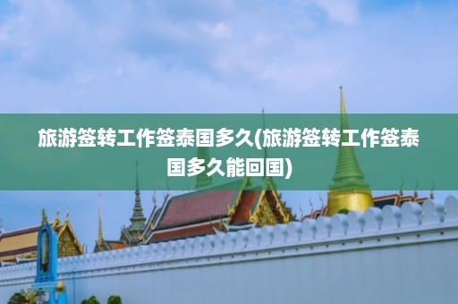 旅游签转工作签泰国多久(旅游签转工作签泰国多久能回国)  第1张