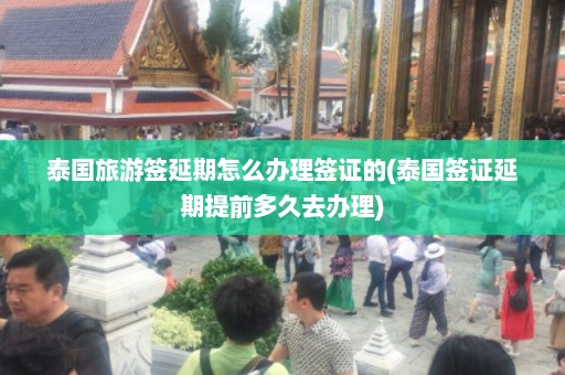 泰国旅游签延期怎么办理签证的(泰国签证延期提前多久去办理)  第1张