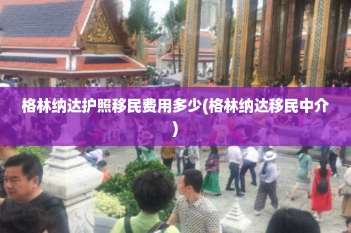 格林纳达护照移民费用多少(格林纳达移民中介)  第1张