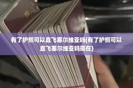 有了护照可以直飞塞尔维亚吗(有了护照可以直飞塞尔维亚吗现在)  第1张