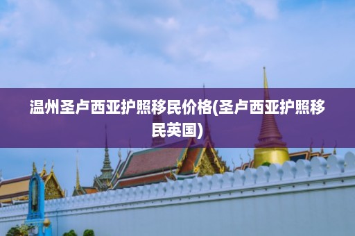 温州圣卢西亚护照移民价格(圣卢西亚护照移民英国)  第1张