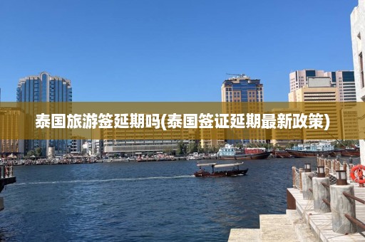 泰国旅游签延期吗(泰国签证延期最新政策)  第1张