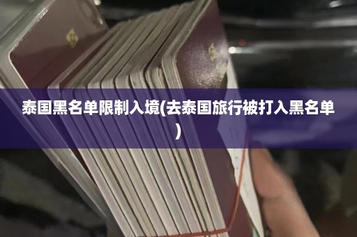 泰国黑名单限制入境(去泰国旅行被打入黑名单)