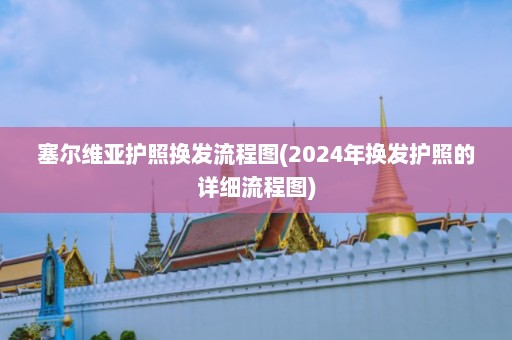 塞尔维亚护照换发流程图(2024年换发护照的详细流程图)  第1张