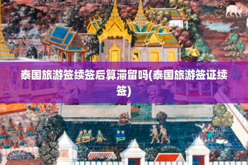 泰国旅游签续签后算滞留吗(泰国旅游签证续签)  第1张