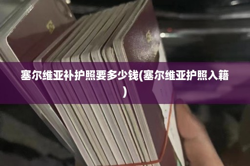 塞尔维亚补护照要多少钱(塞尔维亚护照入籍)  第1张