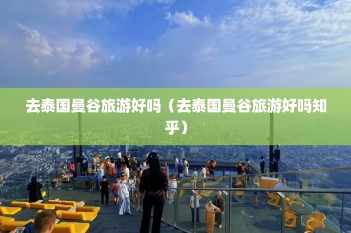 去泰国曼谷旅游好吗（去泰国曼谷旅游好吗知乎）  第1张