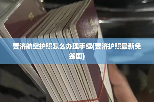 斐济航空护照怎么办理手续(斐济护照最新免签国)