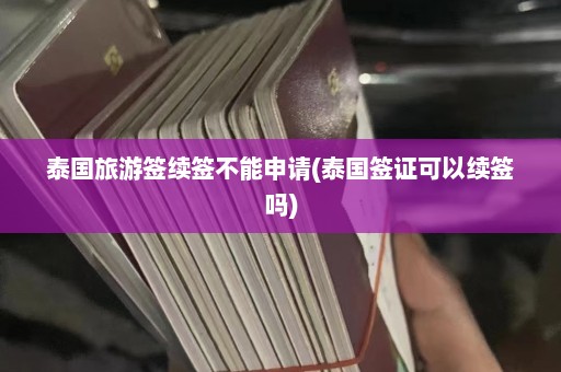 泰国旅游签续签不能申请(泰国签证可以续签吗)  第1张