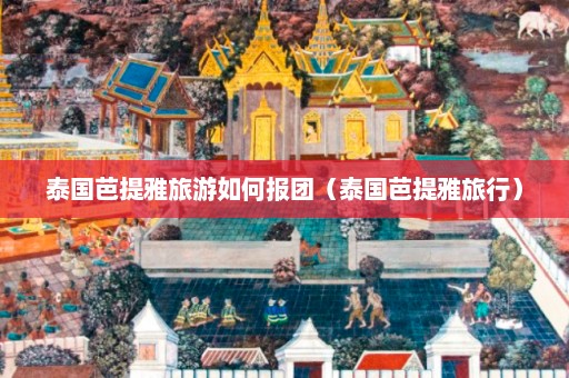 泰国芭提雅旅游如何报团（泰国芭提雅旅行）  第1张