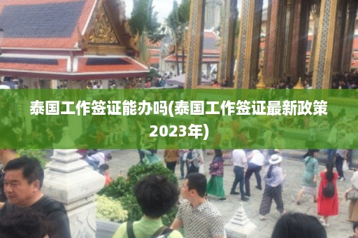 泰国工作签证能办吗(泰国工作签证最新政策2023年)  第1张