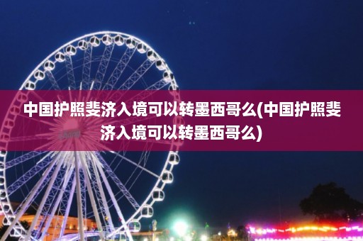 中国护照斐济入境可以转墨西哥么(中国护照斐济入境可以转墨西哥么)  第1张