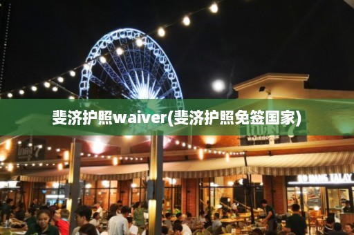 斐济护照waiver(斐济护照免签国家)  第1张