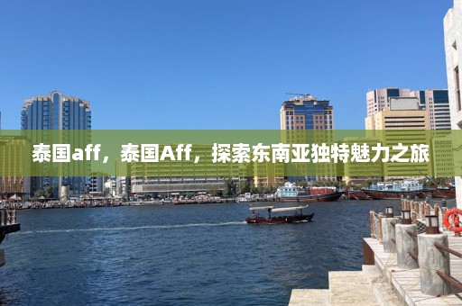 泰国aff，泰国Aff，探索东南亚独特魅力之旅