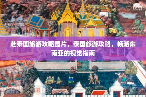 赴泰国旅游攻略图片，泰国旅游攻略，畅游东南亚的视觉指南