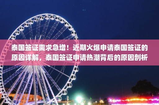 泰国签证需求急增！近期火爆申请泰国签证的原因详解，泰国签证申请热潮背后的原因剖析