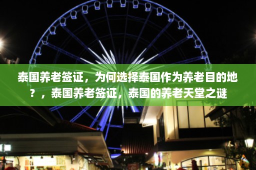 泰国养老签证，为何选择泰国作为养老目的地？，泰国养老签证，泰国的养老天堂之谜