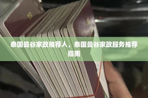 泰国曼谷家政推荐人，泰国曼谷家政服务推荐指南