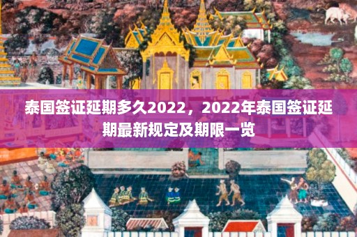 泰国签证延期多久2022，2022年泰国签证延期最新规定及期限一览