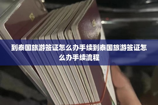 到泰国旅游签证怎么办手续到泰国旅游签证怎么办手续流程