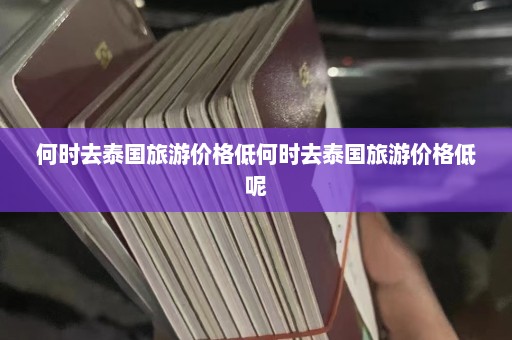 何时去泰国旅游价格低何时去泰国旅游价格低呢