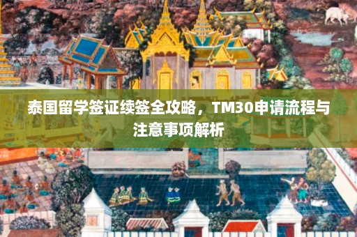 泰国留学签证续签全攻略，TM30申请流程与注意事项解析