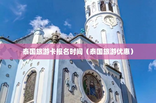 泰国旅游卡报名时间（泰国旅游优惠）